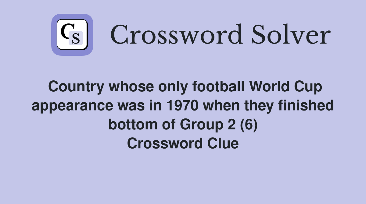 Country whose only football World Cup appearance was in 1970 when they finished bottom of Group 2 (6) Crossword Clue
