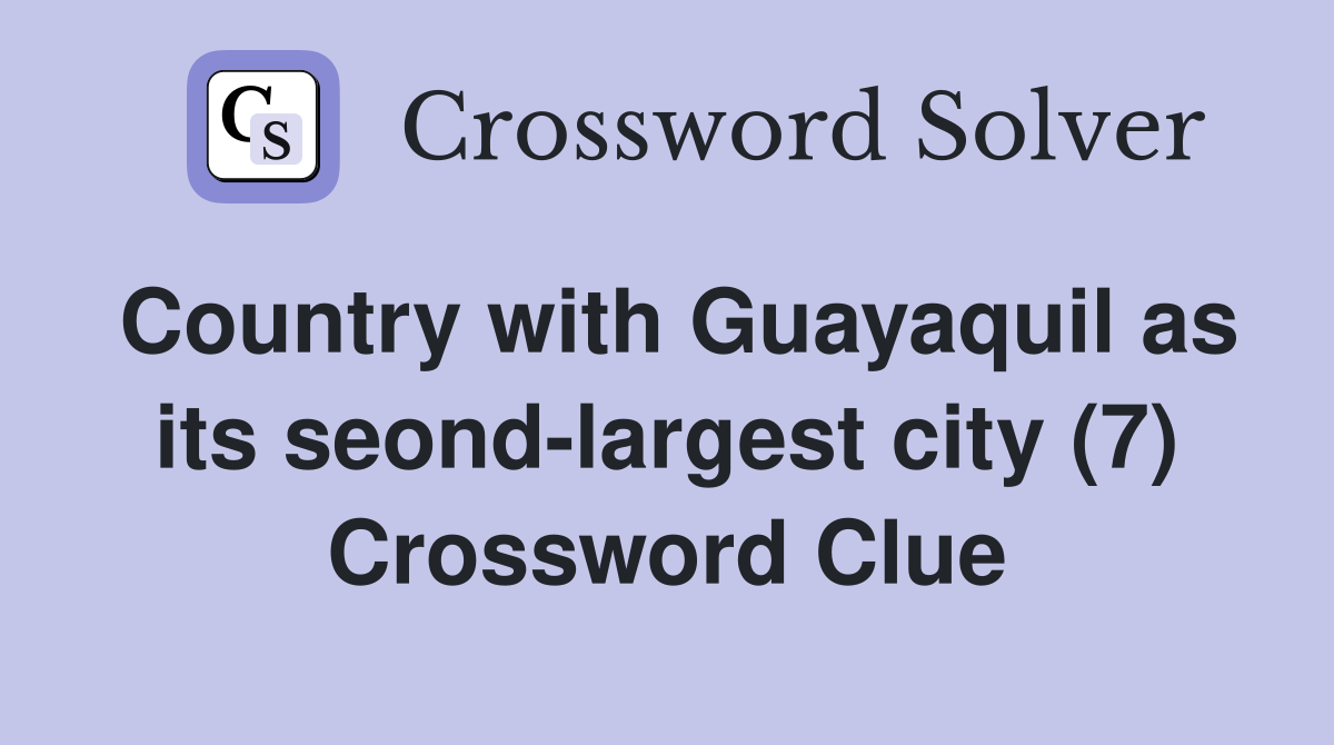 Country with Guayaquil as its seond-largest city (7) Crossword Clue