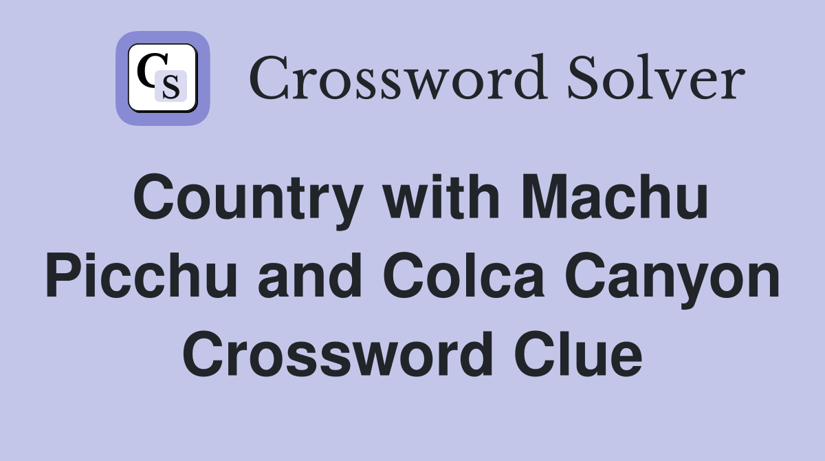 Country with Machu Picchu and Colca Canyon Crossword Clue