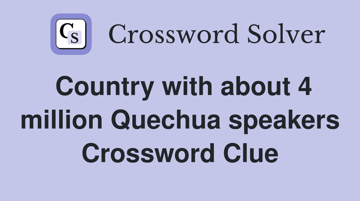 Country with about 4 million Quechua speakers Crossword Clue