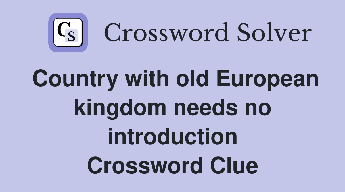 Country with old European kingdom needs no introduction Crossword Clue