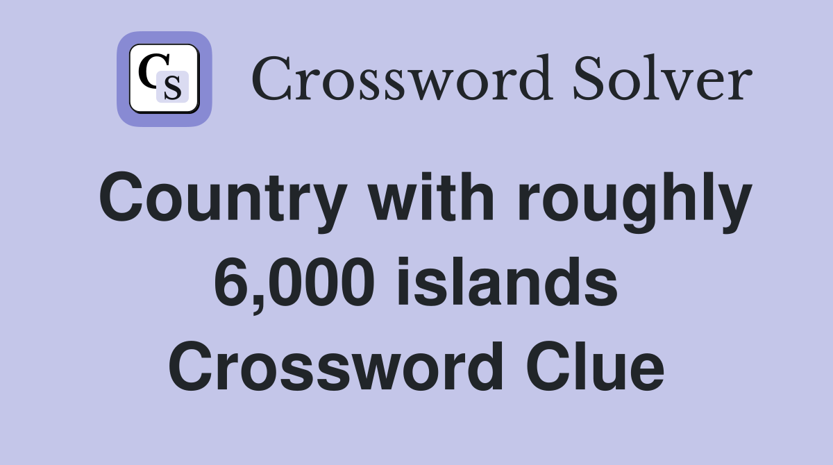 Country with roughly 6,000 islands Crossword Clue