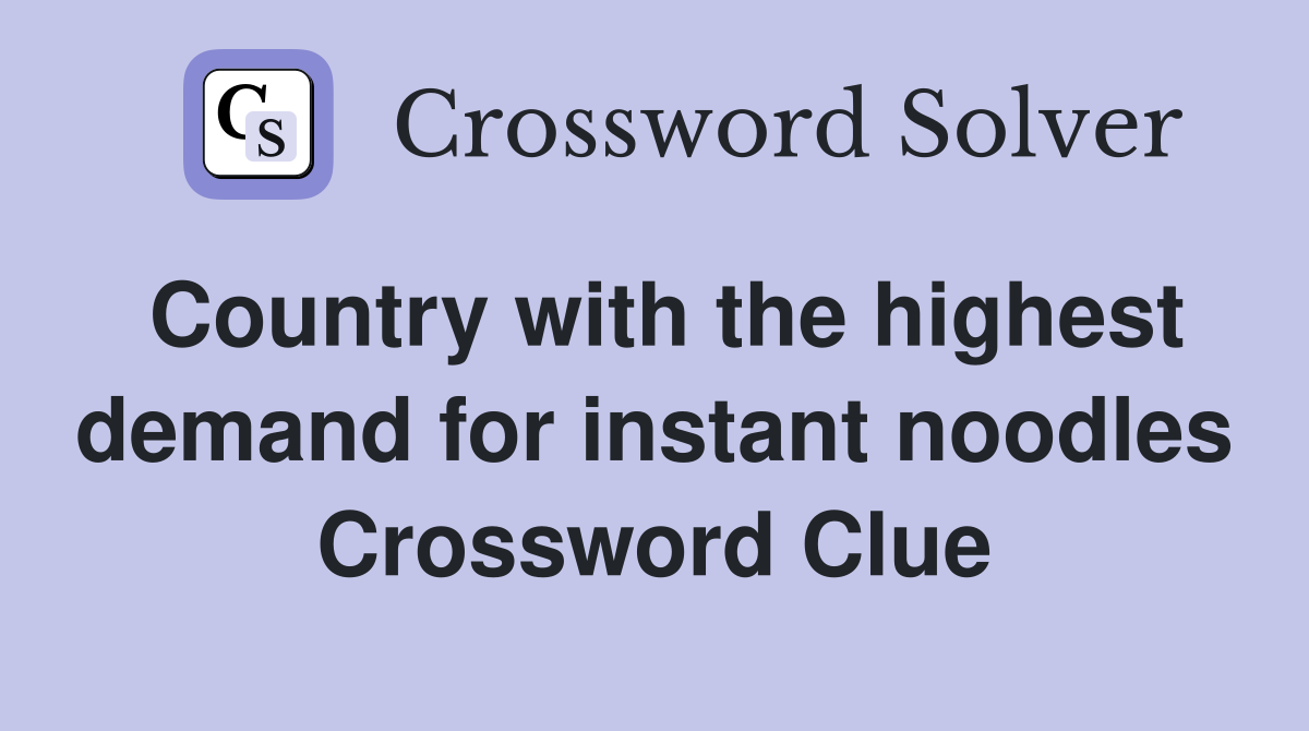 Country with the highest demand for instant noodles Crossword Clue