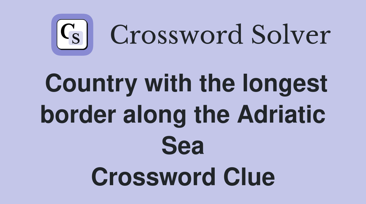 Country with the longest border along the Adriatic Sea Crossword Clue
