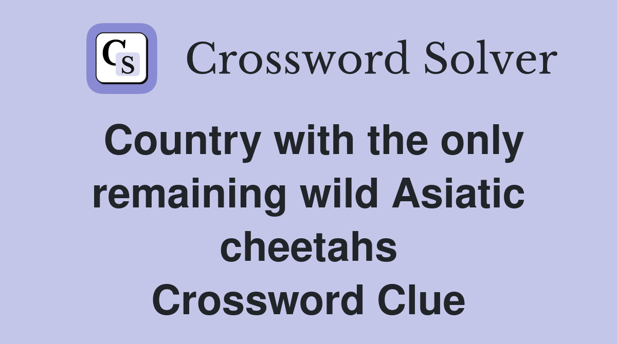 Country with the only remaining wild Asiatic cheetahs Crossword Clue