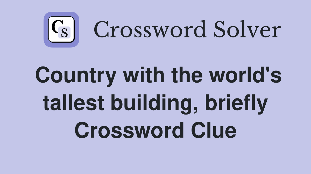 Country with the world's tallest building, briefly Crossword Clue