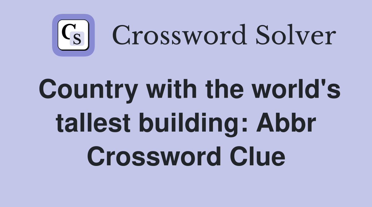 Country with the world's tallest building: Abbr Crossword Clue