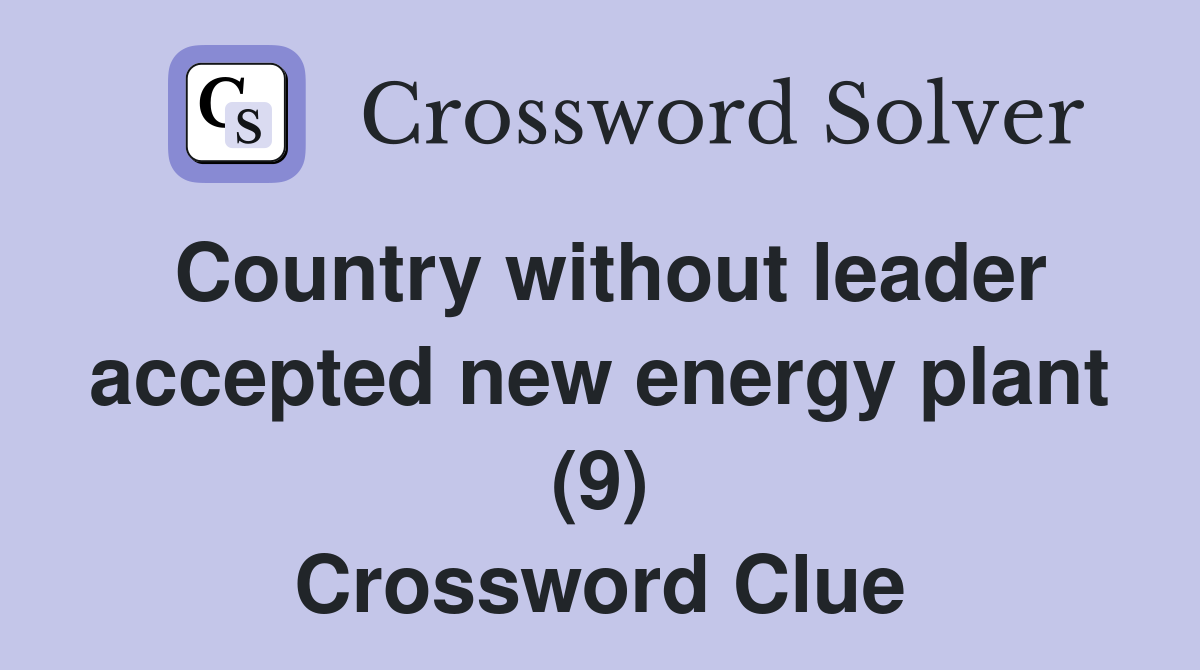Country without leader accepted new energy plant (9) Crossword Clue