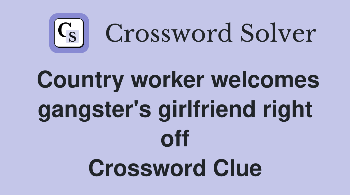 Country worker welcomes gangster's girlfriend right off Crossword Clue
