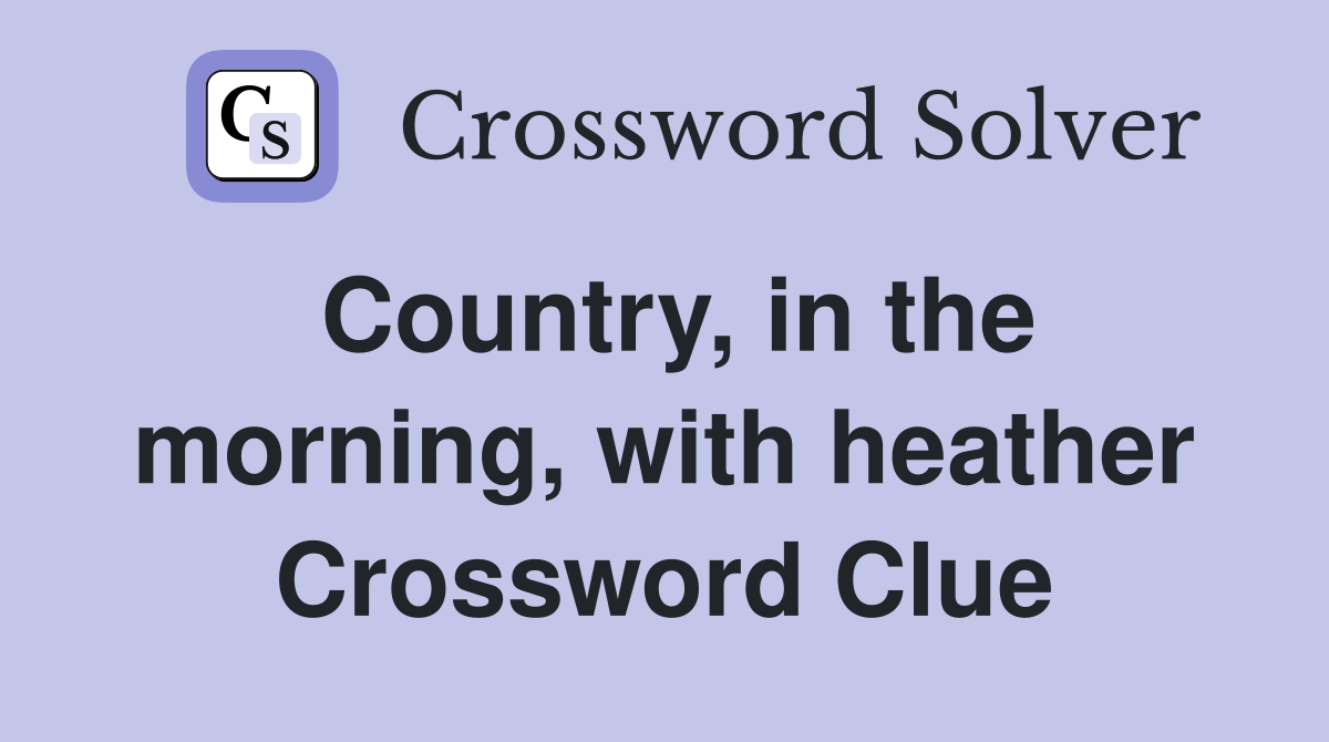 Country, in the morning, with heather Crossword Clue