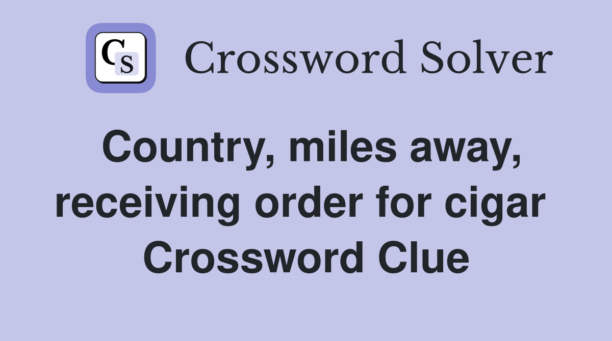 Country, miles away, receiving order for cigar  Crossword Clue