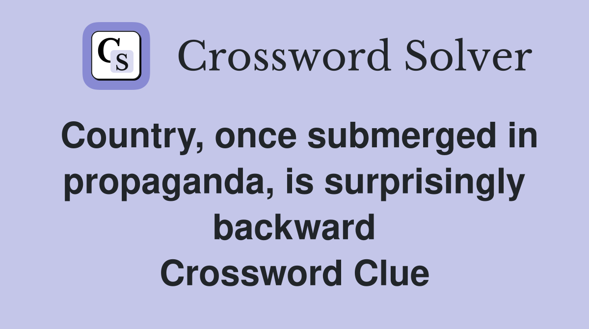 Country, once submerged in propaganda, is surprisingly backward Crossword Clue