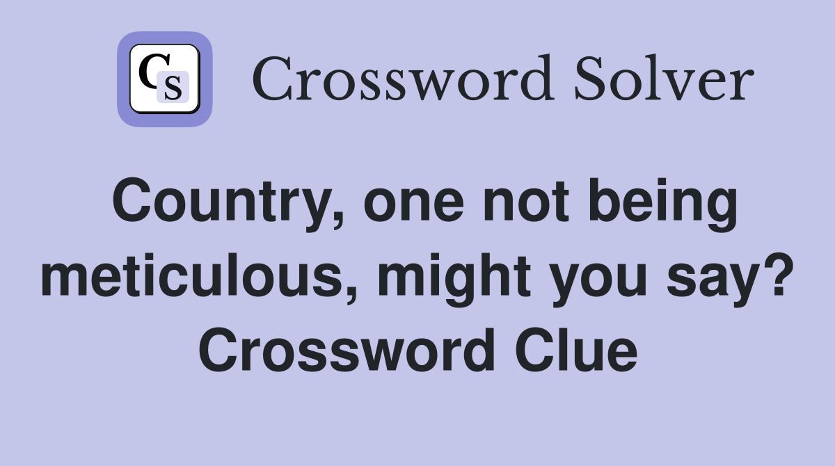 Country, one not being meticulous, might you say? Crossword Clue