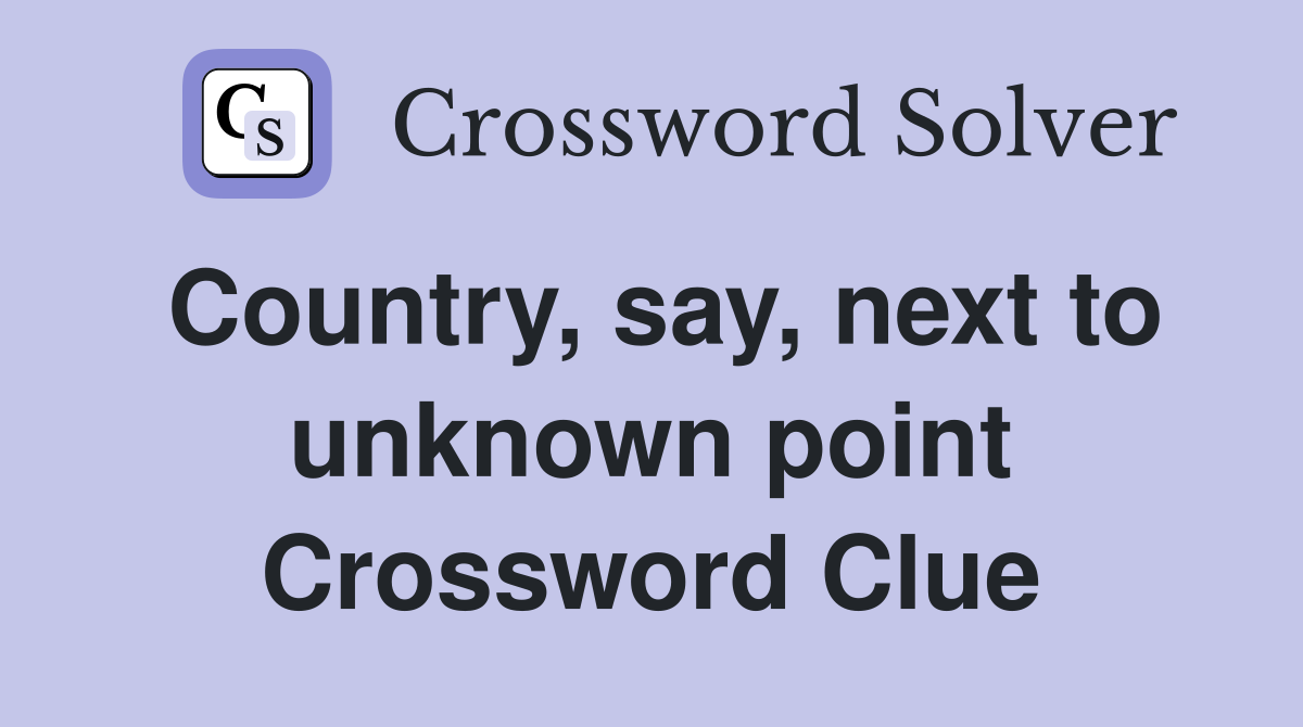 Country, say, next to unknown point Crossword Clue