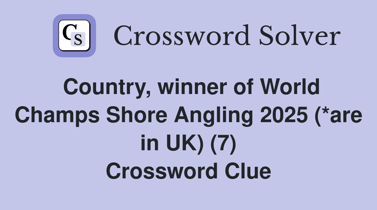 Country, winner of World Champs Shore Angling 2025 (*are in UK) (7) Crossword Clue