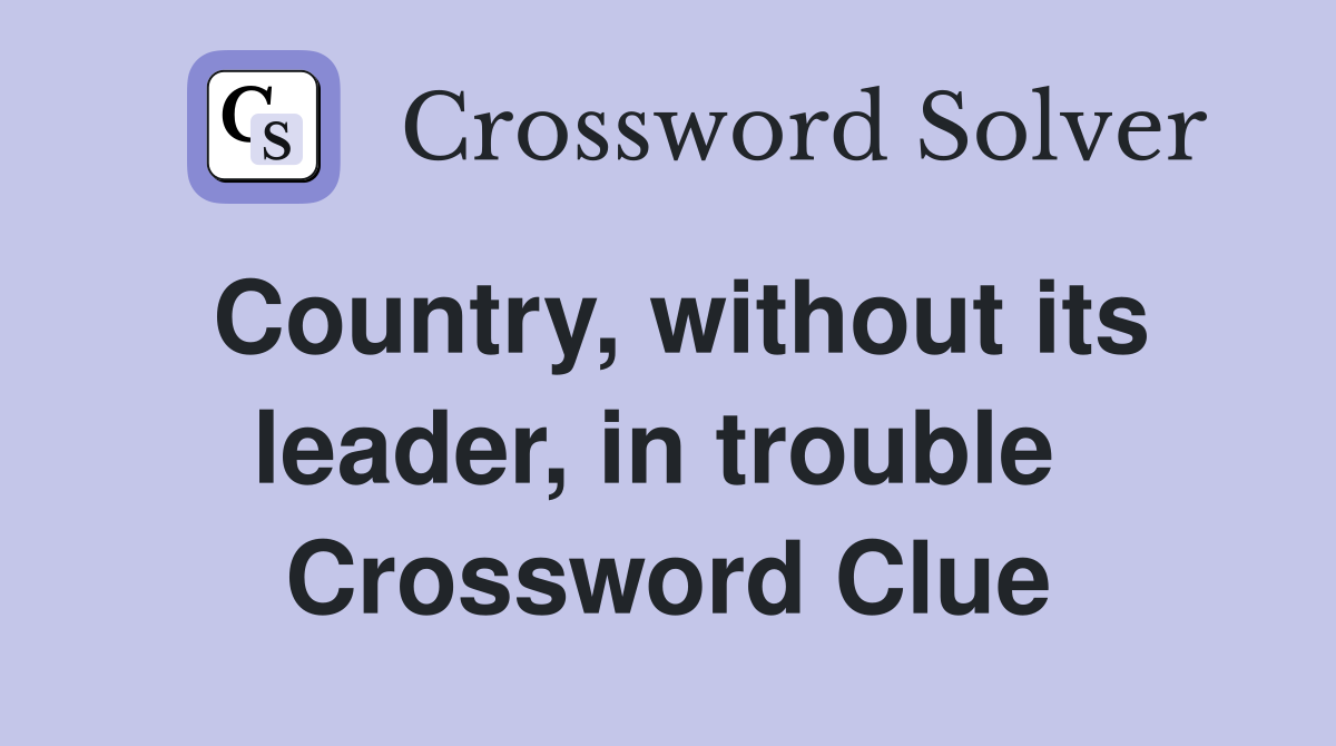 Country, without its leader, in trouble  Crossword Clue