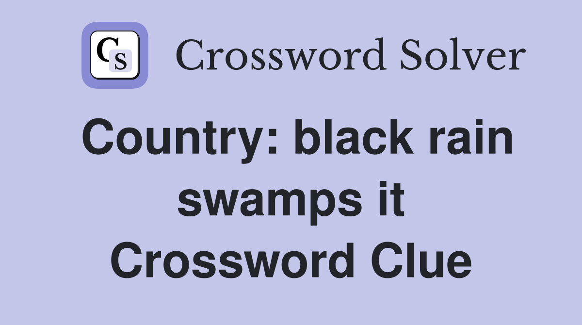Country: black rain swamps it Crossword Clue