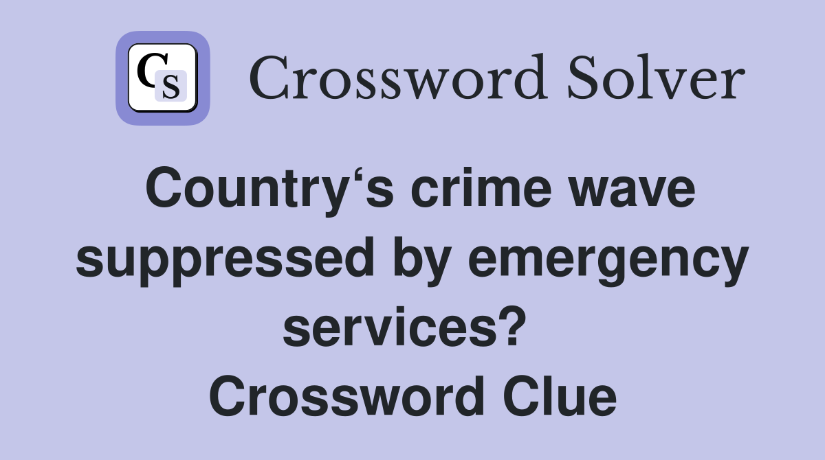 Country‘s crime wave suppressed by emergency services?  Crossword Clue