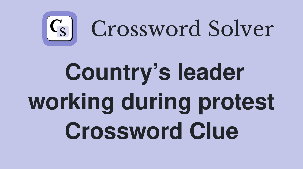 Country’s leader working during protest Crossword Clue