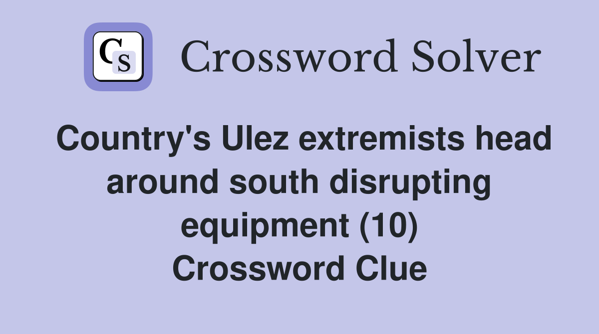 Country's Ulez extremists head around south disrupting equipment (10) Crossword Clue
