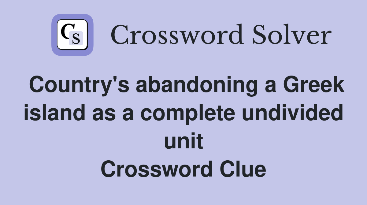 Country's abandoning a Greek island as a complete undivided unit Crossword Clue