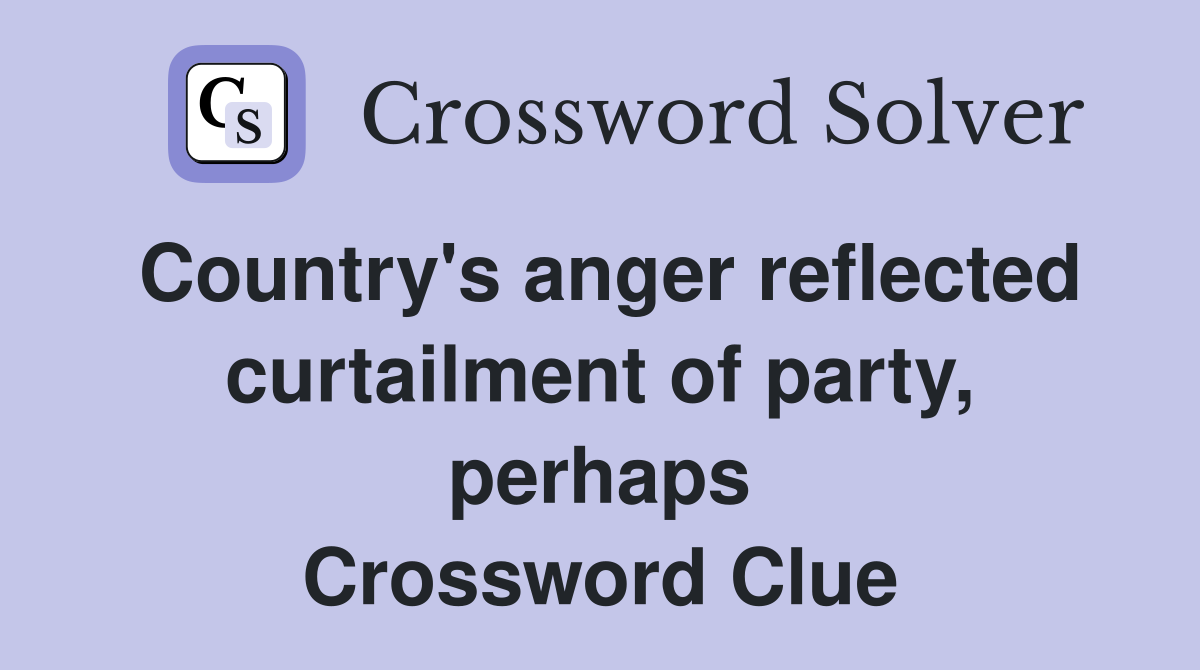 Country's anger reflected curtailment of party, perhaps Crossword Clue