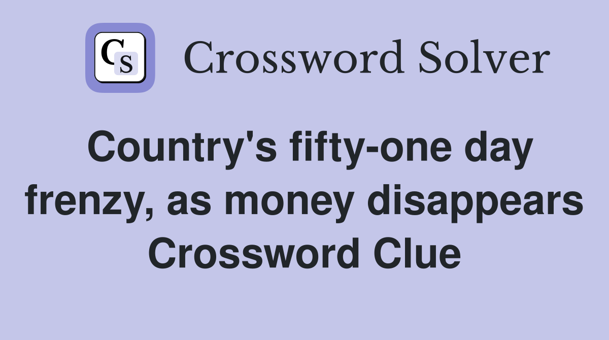 Country's fifty-one day frenzy, as money disappears Crossword Clue
