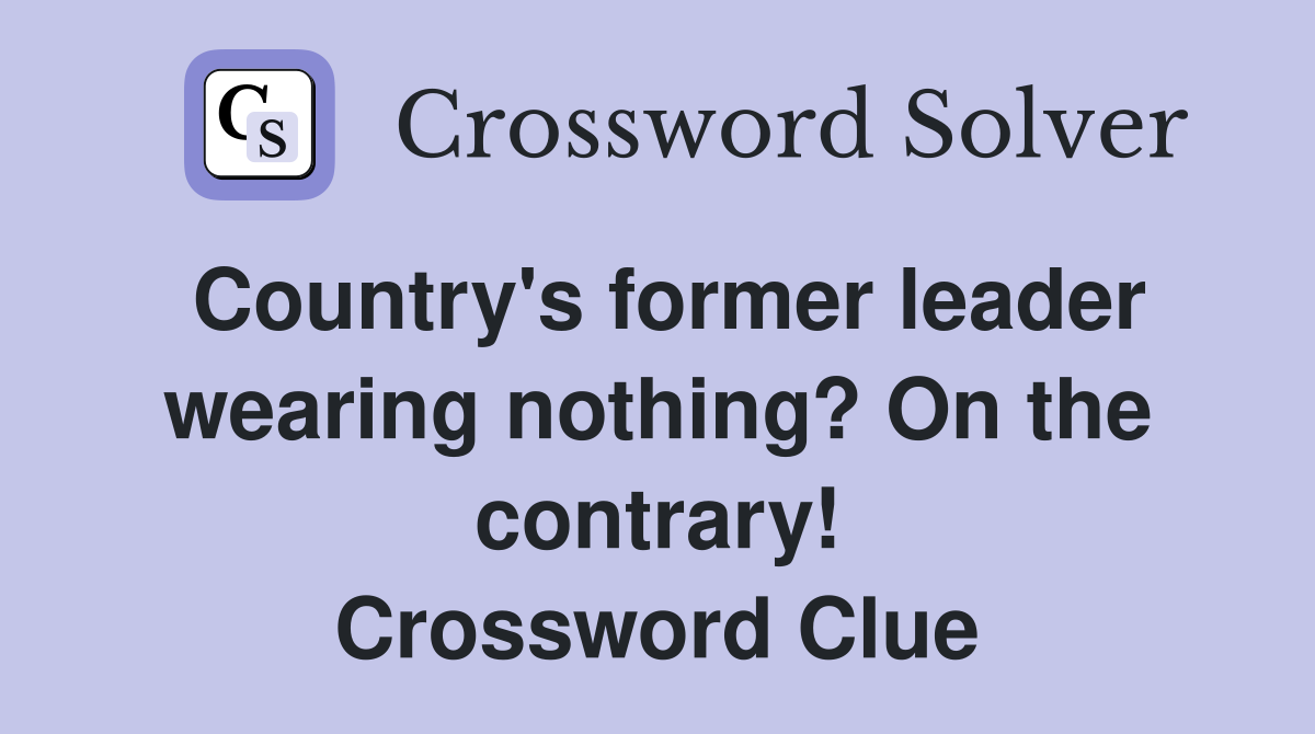 Country's former leader wearing nothing? On the contrary! Crossword Clue