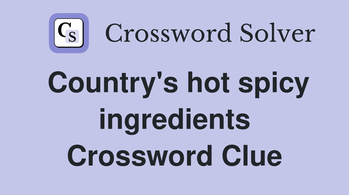 Country's hot spicy ingredients Crossword Clue