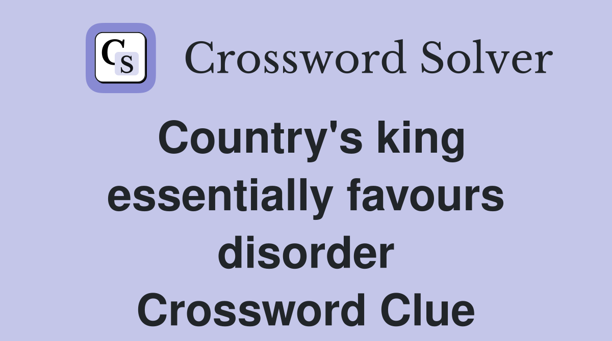 Country's king essentially favours disorder Crossword Clue