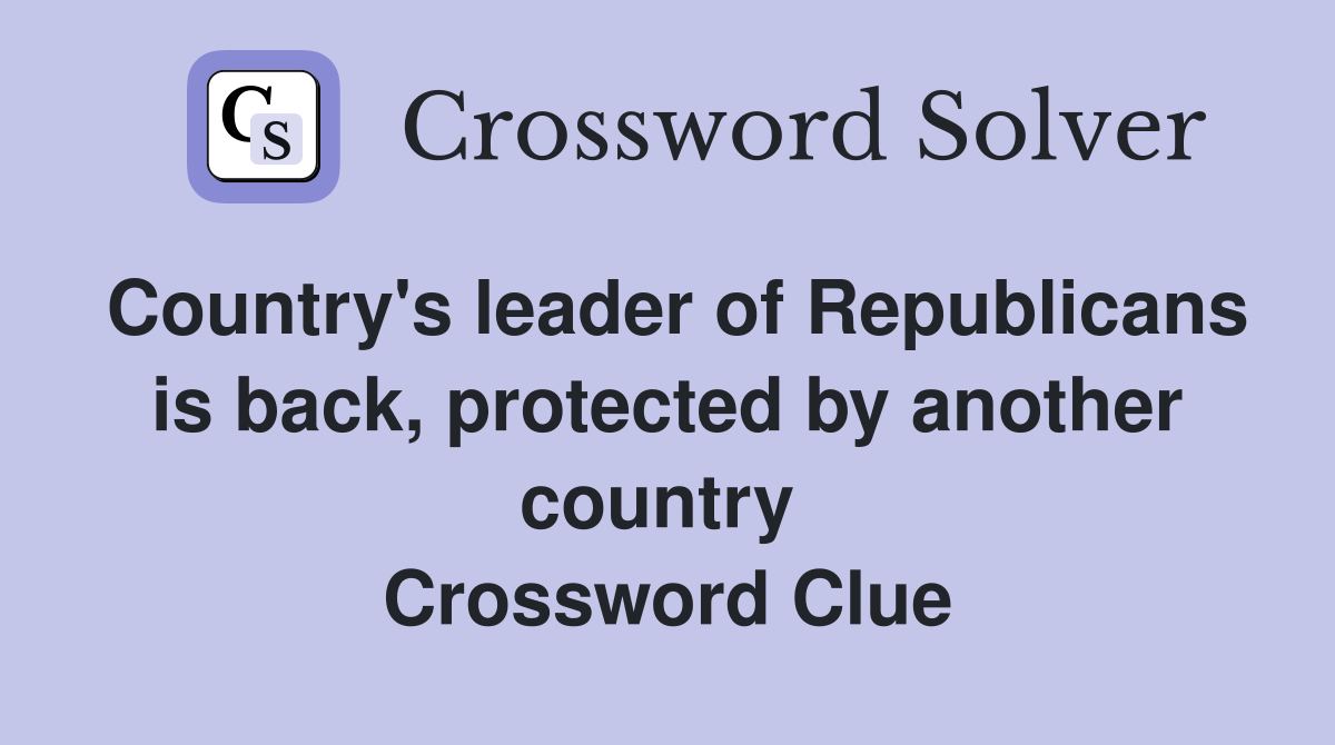 Country's leader of Republicans is back, protected by another country  Crossword Clue