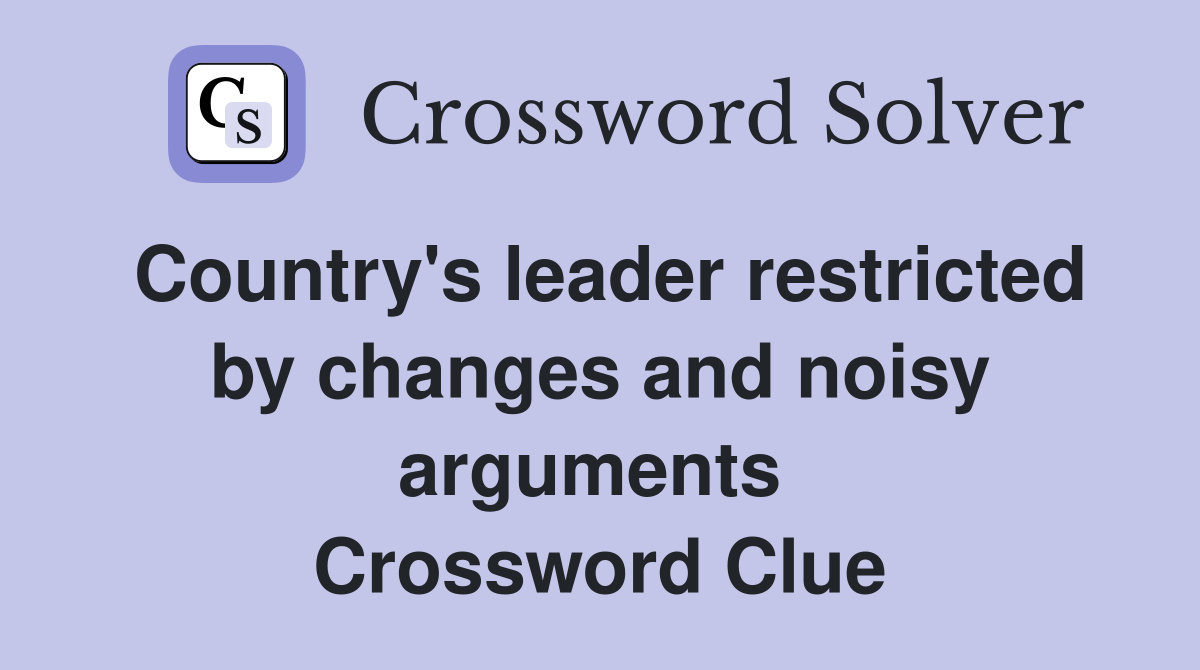 Country's leader restricted by changes and noisy arguments  Crossword Clue