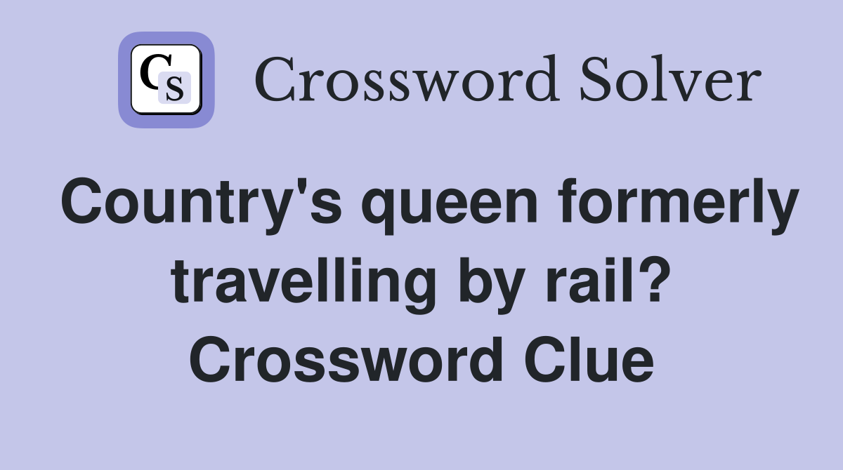 Country's queen formerly travelling by rail? Crossword Clue