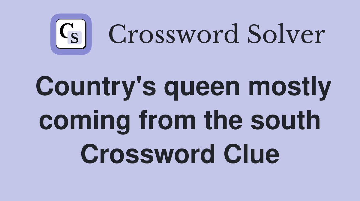 Country's queen mostly coming from the south Crossword Clue