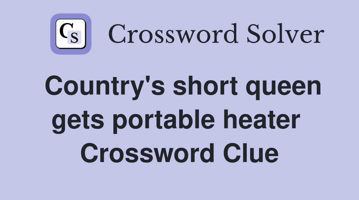 Country's short queen gets portable heater  Crossword Clue
