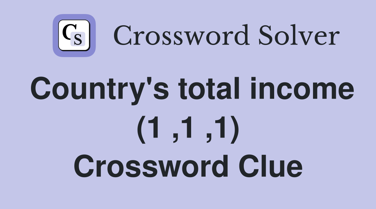 Country's total income (1 ,1 ,1) Crossword Clue