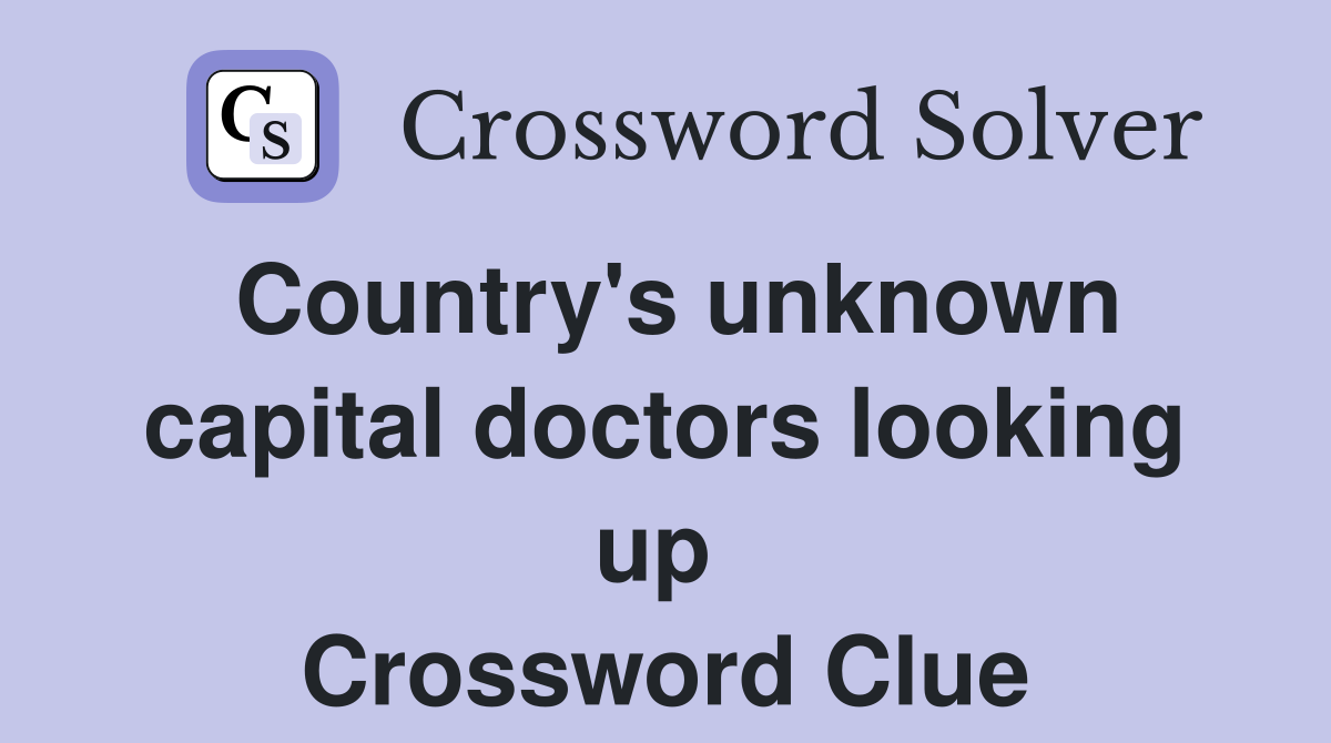 Country's unknown capital doctors looking up  Crossword Clue