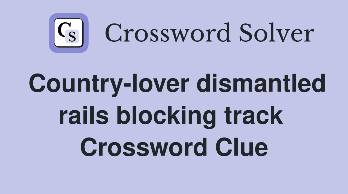 Country-lover dismantled rails blocking track  Crossword Clue
