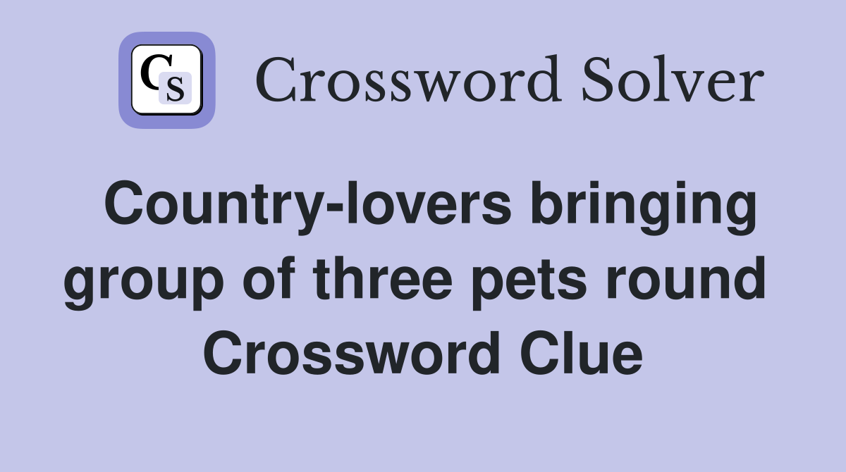 Country-lovers bringing group of three pets round  Crossword Clue