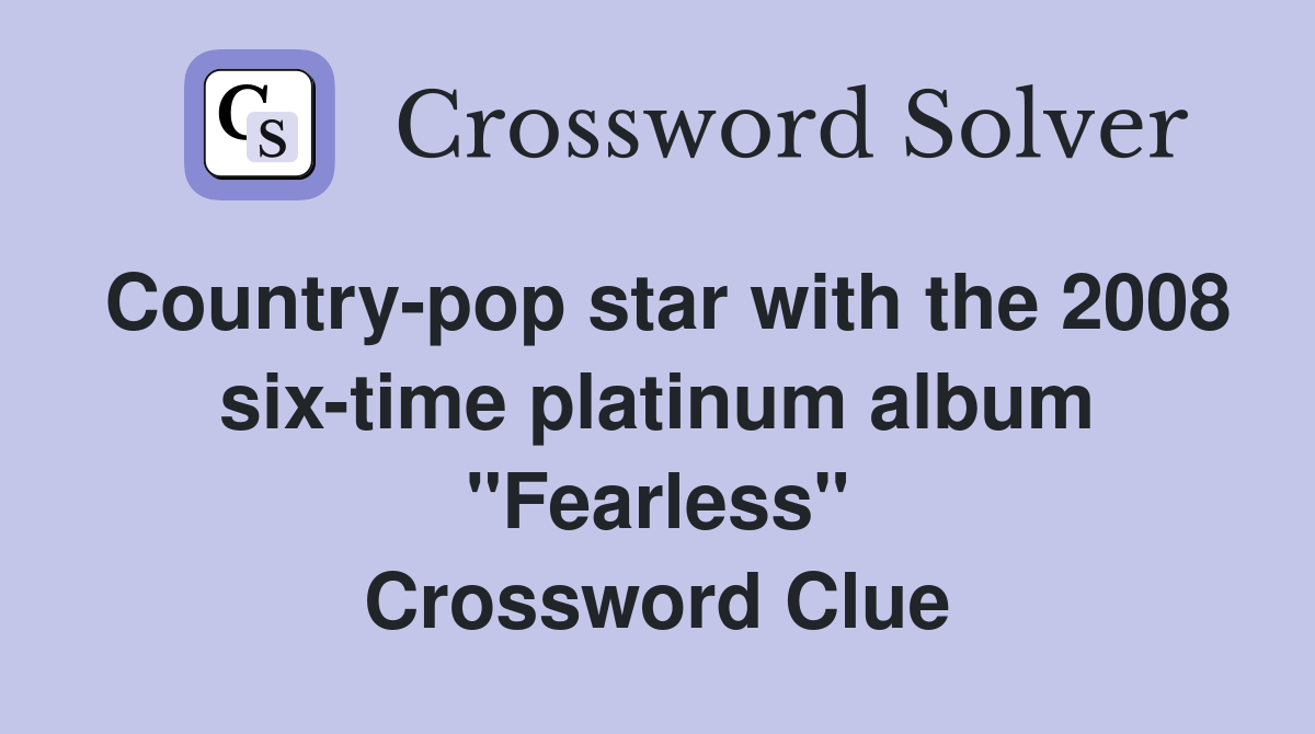 Country-pop star with the 2008 six-time platinum album "Fearless" Crossword Clue