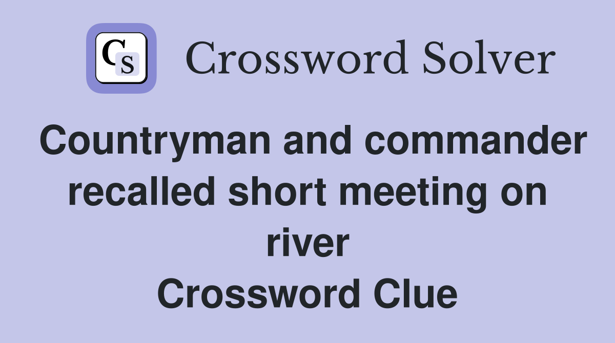 Countryman and commander recalled short meeting on river Crossword Clue