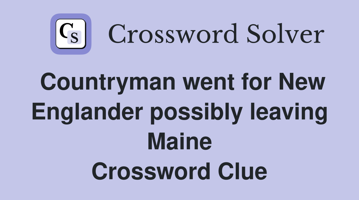 Countryman went for New Englander possibly leaving Maine Crossword Clue