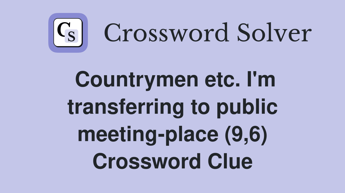 Countrymen etc. I'm transferring to public meeting-place (9,6) Crossword Clue