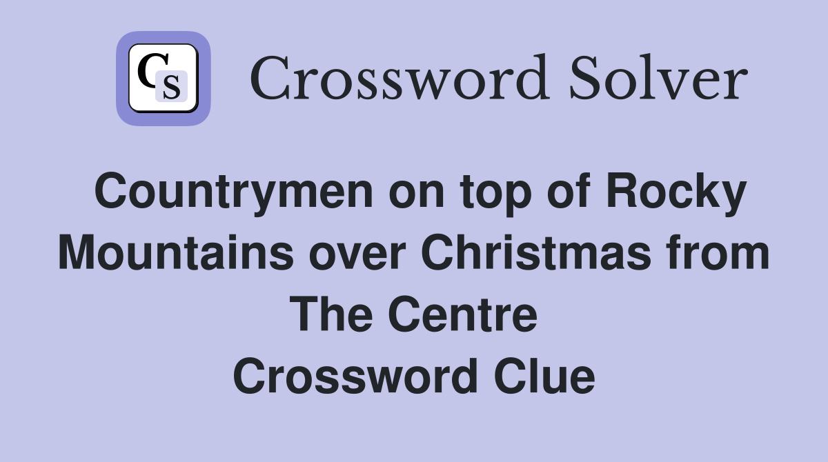 Countrymen on top of Rocky Mountains over Christmas from The Centre Crossword Clue