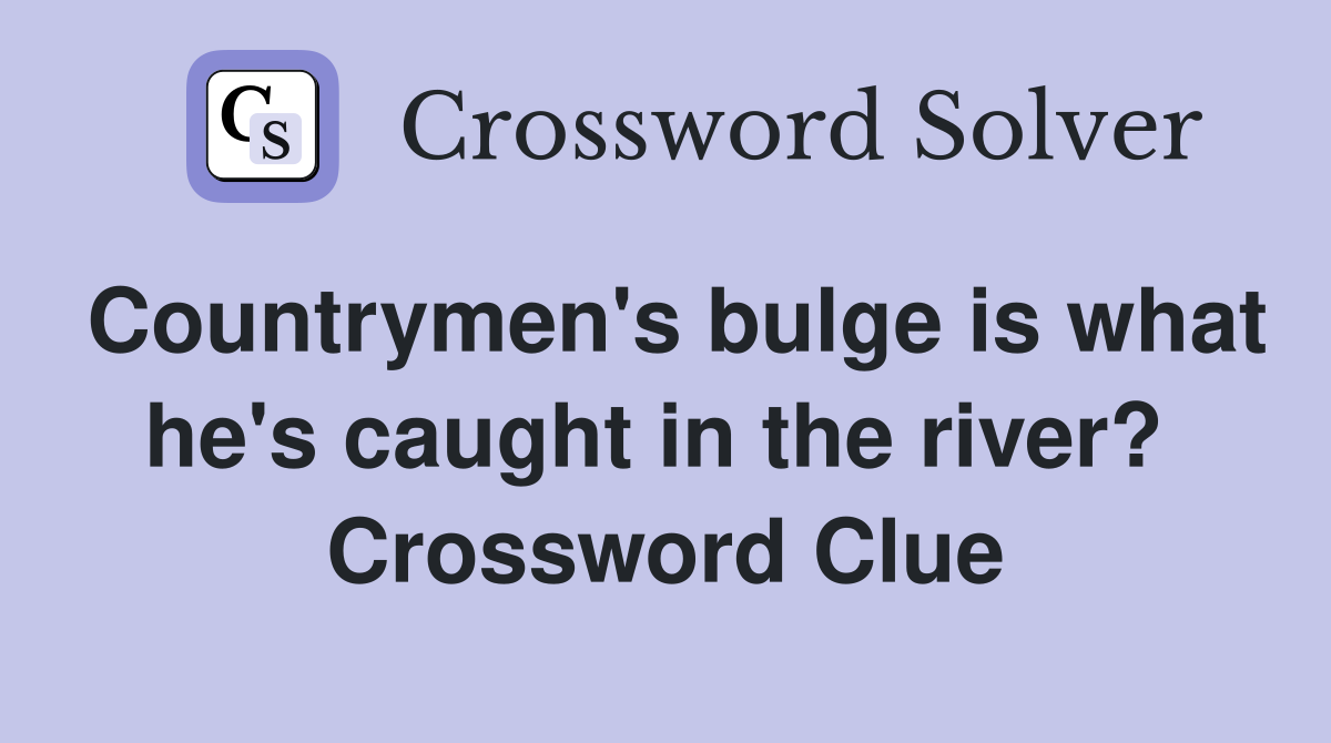 Countrymen's bulge is what he's caught in the river?  Crossword Clue