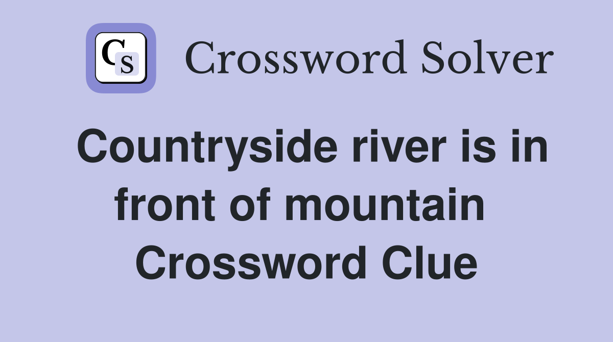 Countryside river is in front of mountain  Crossword Clue
