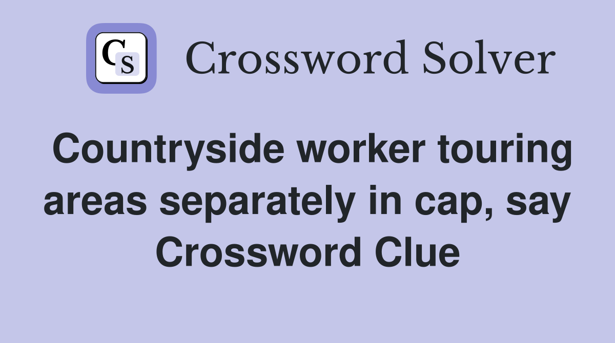 Countryside worker touring areas separately in cap, say Crossword Clue