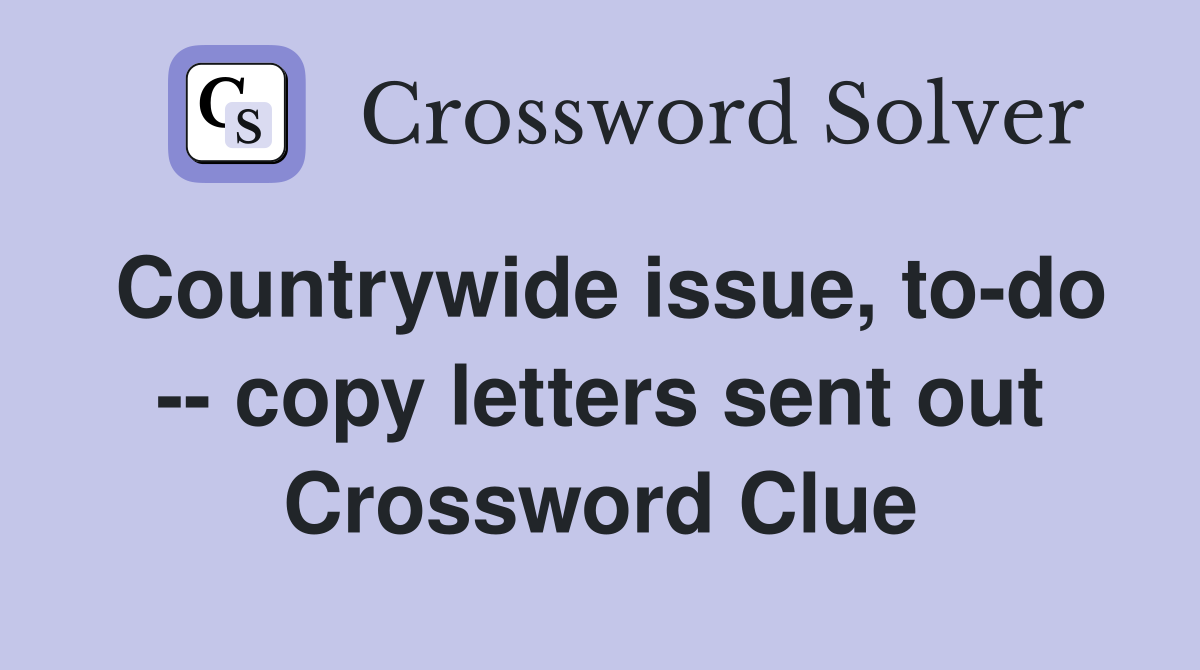 Countrywide issue, to-do -- copy letters sent out Crossword Clue