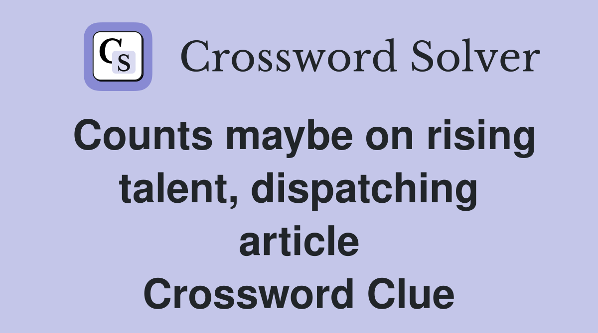 Counts maybe on rising talent, dispatching article Crossword Clue