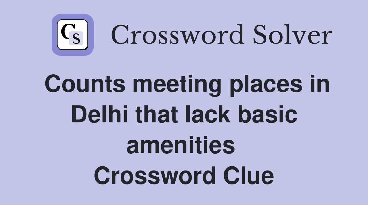 Counts meeting places in Delhi that lack basic amenities  Crossword Clue